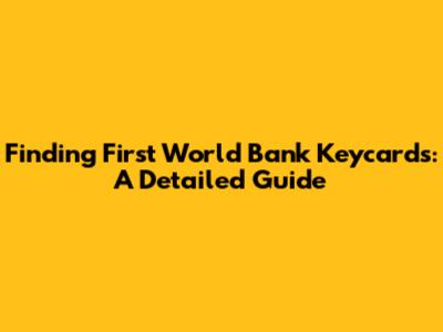 Finding First World Bank Keycards: A Detailed Guide