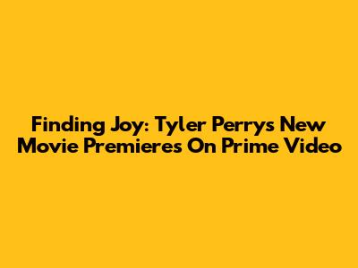 Finding Joy: Tyler Perry's New Movie Premieres On Prime Video