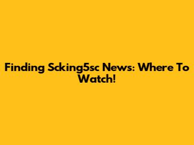 Finding Scking5sc News: Where To Watch!