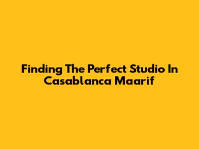 Finding The Perfect Studio In Casablanca Maarif