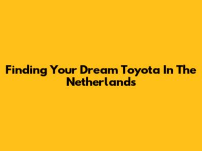 Finding Your Dream Toyota In The Netherlands