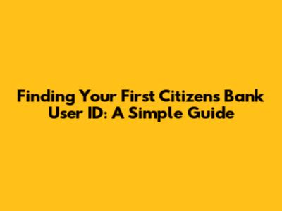 Finding Your First Citizens Bank User ID: A Simple Guide