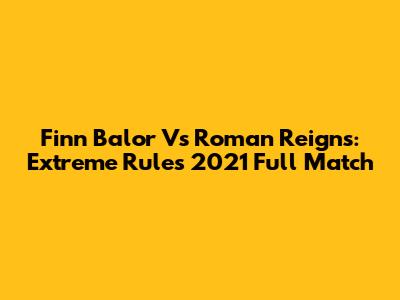 Finn Balor Vs Roman Reigns: Extreme Rules 2021 Full Match