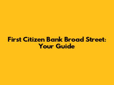First Citizen Bank Broad Street: Your Guide