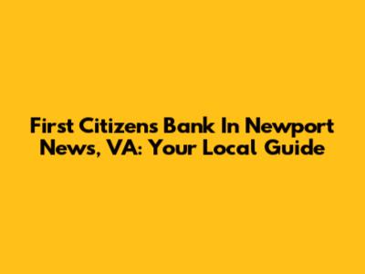 First Citizens Bank In Newport News, VA: Your Local Guide