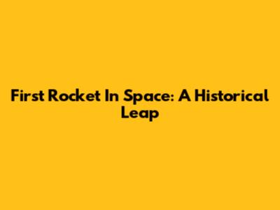 First Rocket In Space: A Historical Leap