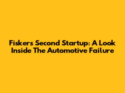 Fisker's Second Startup: A Look Inside The Automotive Failure