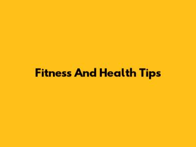 Fitness And Health Tips