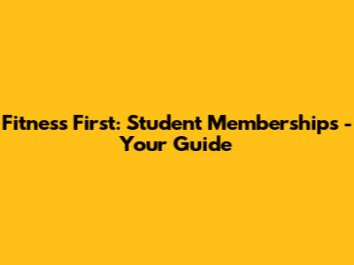 Fitness First: Student Memberships - Your Guide