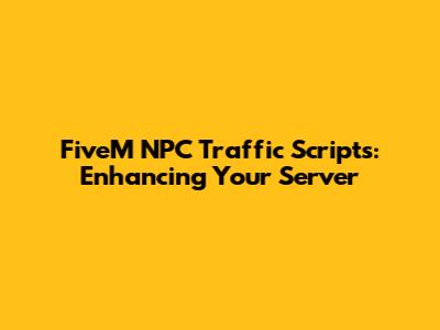 FiveM NPC Traffic Scripts: Enhancing Your Server