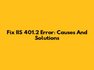 Fix IIS 401.2 Error: Causes And Solutions