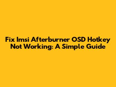 Fix Imsi Afterburner OSD Hotkey Not Working: A Simple Guide