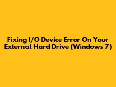 Fixing 'I/O Device Error' On Your External Hard Drive (Windows 7)