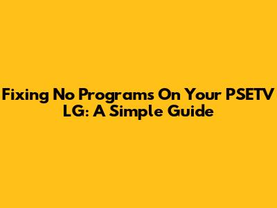 Fixing 'No Programs' On Your PSETV LG: A Simple Guide