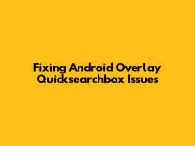 Fixing Android Overlay Quicksearchbox Issues