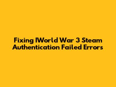 Fixing IWorld War 3 Steam Authentication Failed Errors