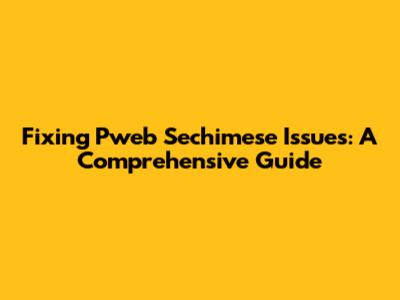 Fixing Pweb Sechimese Issues: A Comprehensive Guide