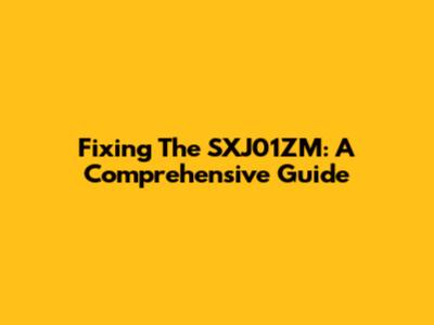 Fixing The SXJ01ZM: A Comprehensive Guide