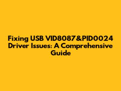 Fixing USB VID8087&PID0024 Driver Issues: A Comprehensive Guide