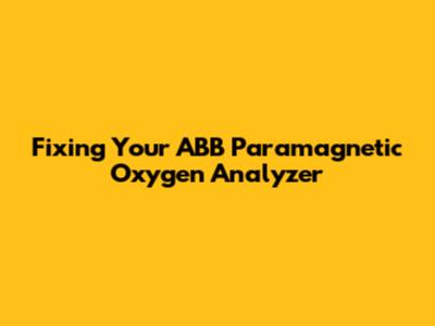Fixing Your ABB Paramagnetic Oxygen Analyzer