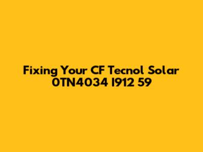 Fixing Your CF Tecnol Solar 0TN4034 I912 59