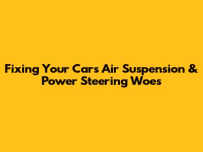 Fixing Your Car's Air Suspension & Power Steering Woes