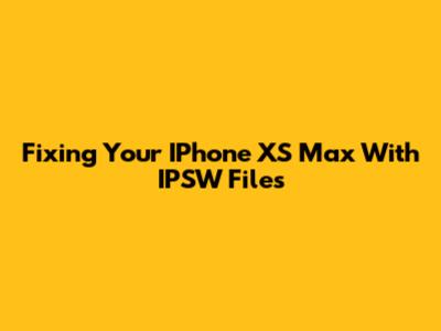 Fixing Your IPhone XS Max With IPSW Files