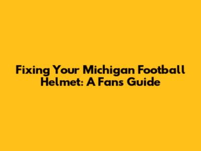 Fixing Your Michigan Football Helmet: A Fan's Guide