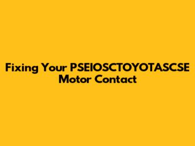 Fixing Your PSEIOSCTOYOTASCSE Motor Contact