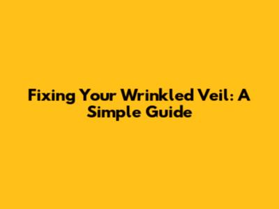 Fixing Your Wrinkled Veil: A Simple Guide
