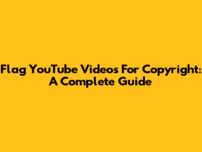 Flag YouTube Videos For Copyright: A Complete Guide