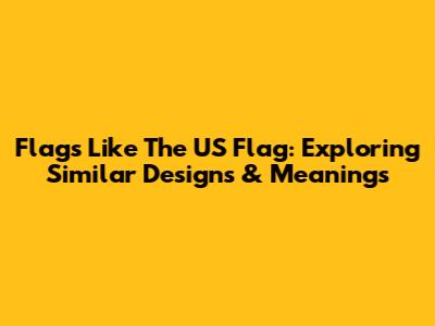 Flags Like The US Flag: Exploring Similar Designs & Meanings