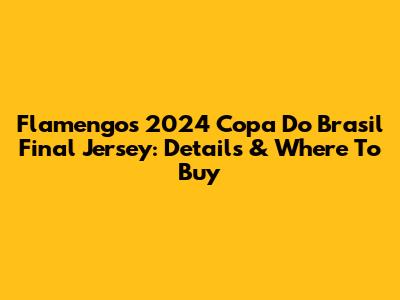 Flamengo's 2024 Copa Do Brasil Final Jersey: Details & Where To Buy