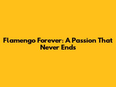 Flamengo Forever: A Passion That Never Ends