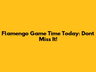 Flamengo Game Time Today: Don't Miss It!