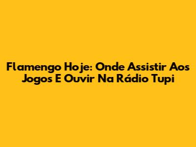 Flamengo Hoje: Onde Assistir Aos Jogos E Ouvir Na Rádio Tupi