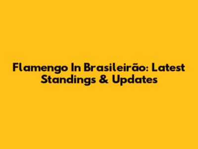 Flamengo In Brasileirão: Latest Standings & Updates