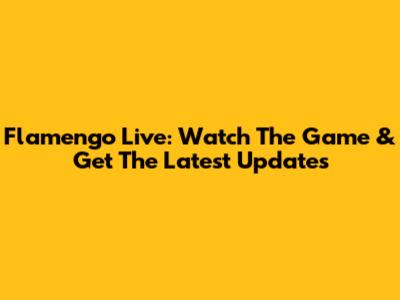 Flamengo Live: Watch The Game & Get The Latest Updates