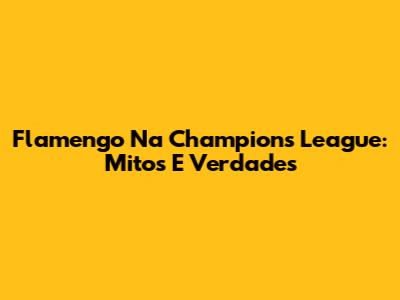 Flamengo Na Champions League: Mitos E Verdades