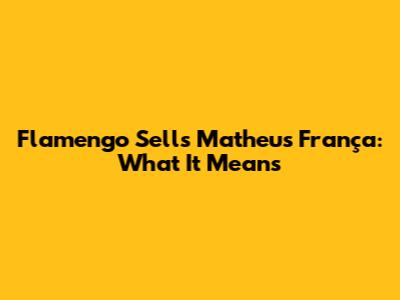 Flamengo Sells Matheus França: What It Means