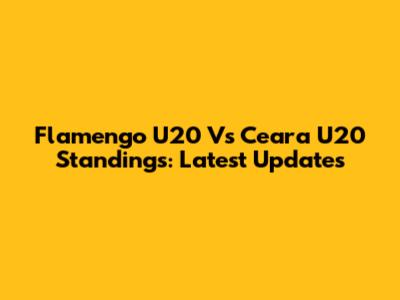 Flamengo U20 Vs Ceara U20 Standings: Latest Updates