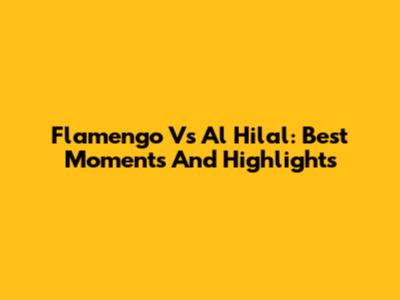 Flamengo Vs Al Hilal: Best Moments And Highlights