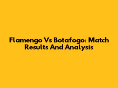 Flamengo Vs Botafogo: Match Results And Analysis