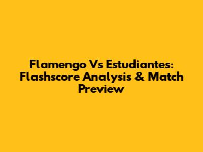 Flamengo Vs Estudiantes: Flashscore Analysis & Match Preview