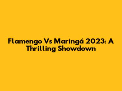 Flamengo Vs Maringá 2023: A Thrilling Showdown