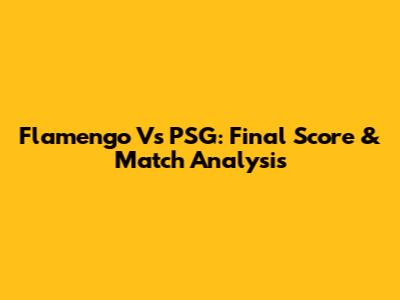 Flamengo Vs PSG: Final Score & Match Analysis