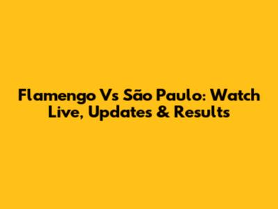 Flamengo Vs São Paulo: Watch Live, Updates & Results