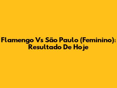 Flamengo Vs São Paulo (Feminino): Resultado De Hoje