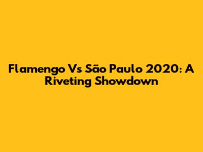 Flamengo Vs São Paulo 2020: A Riveting Showdown