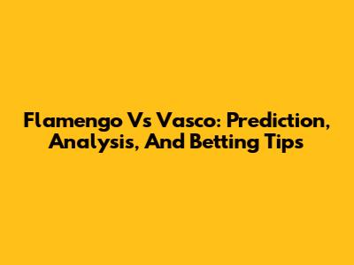 Flamengo Vs Vasco: Prediction, Analysis, And Betting Tips
